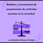 "Modelos y mecanismos de perpetuación de actitudes sexistas en la sociedad" con Estefanía ramos Cañada